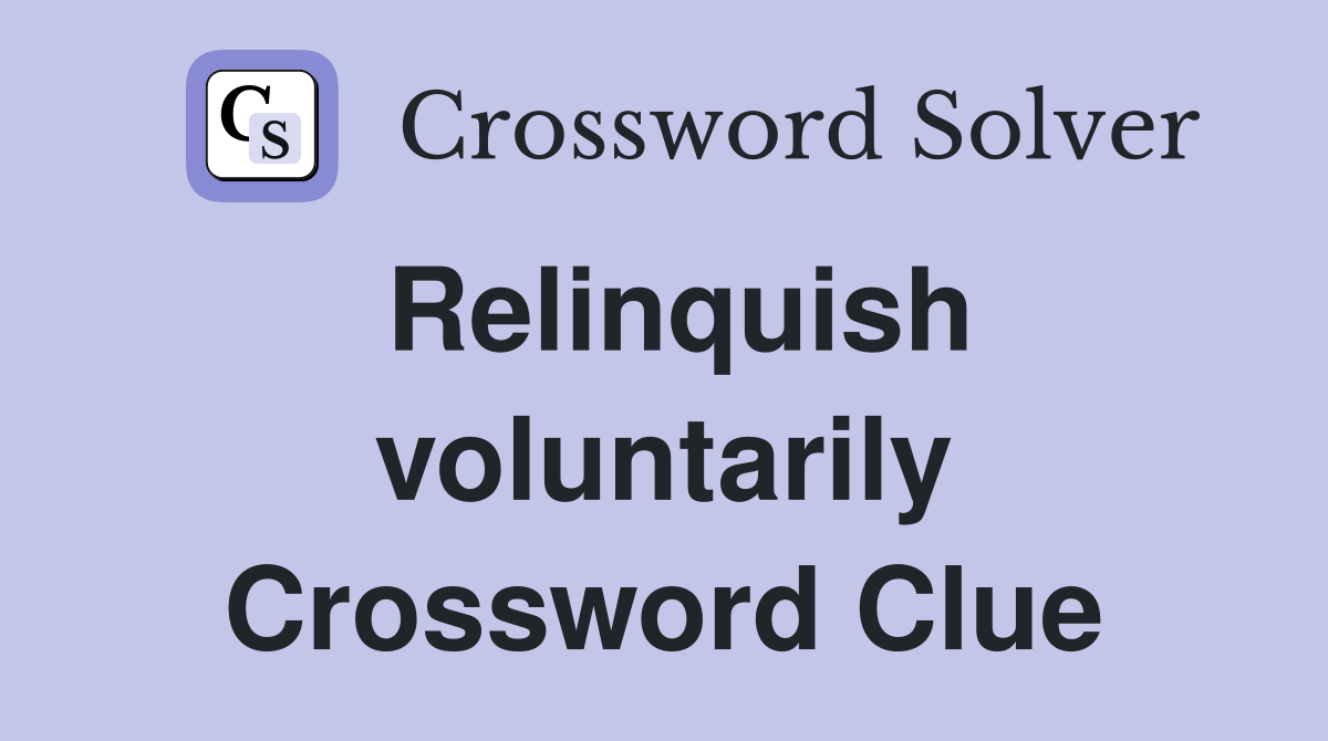 Relinquish voluntarily Crossword Clue