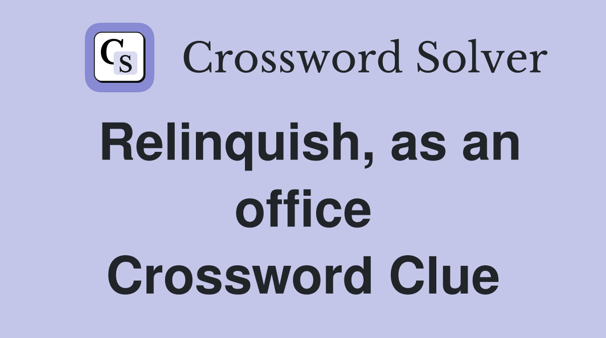 Relinquish, as an office Crossword Clue