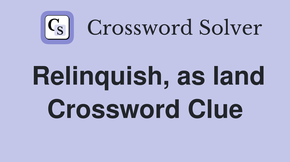 Relinquish, as land Crossword Clue