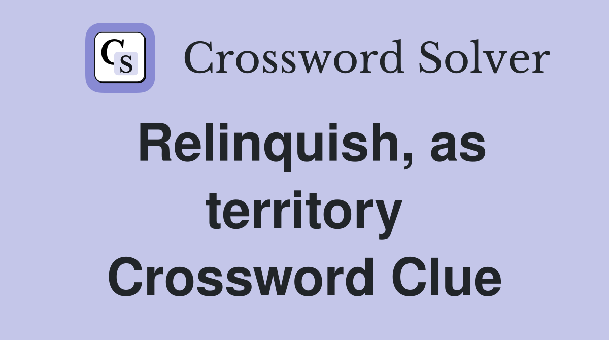 Relinquish, as territory Crossword Clue