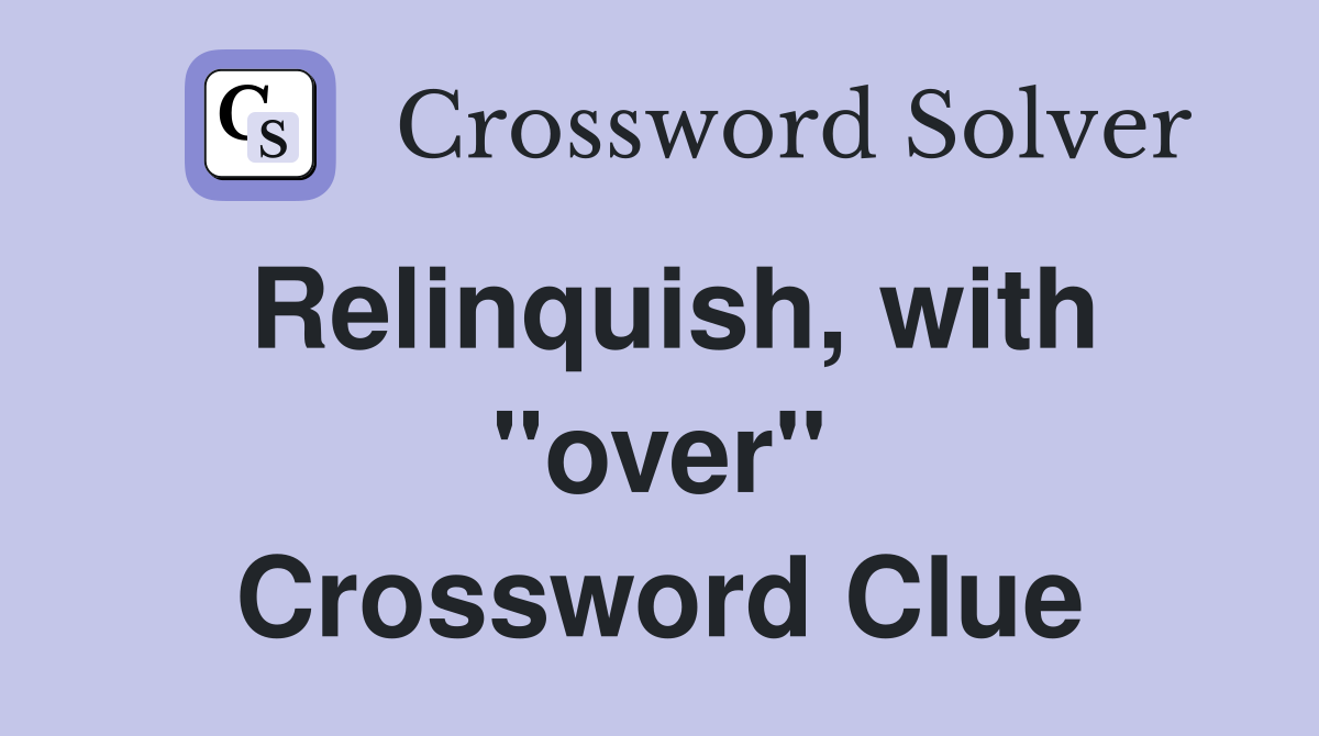 Relinquish, with ''over'' Crossword Clue