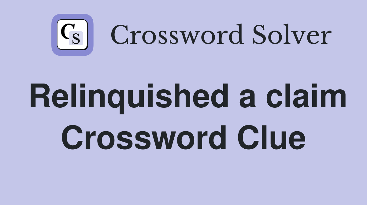 Relinquished a claim Crossword Clue