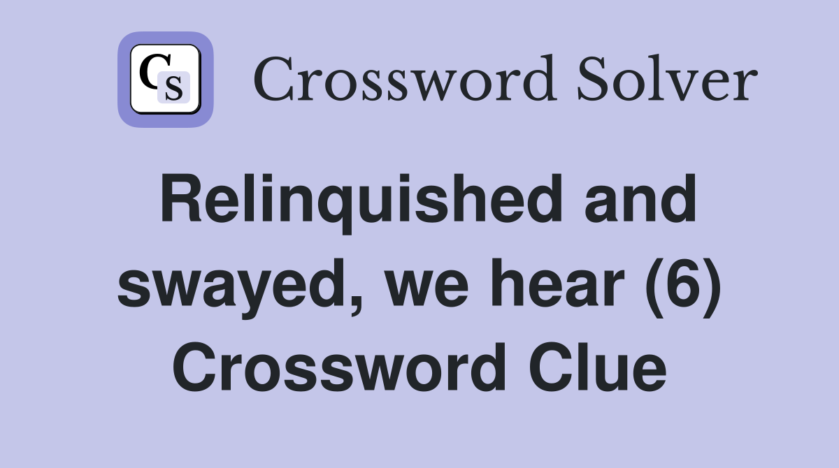 Relinquished and swayed, we hear (6) Crossword Clue