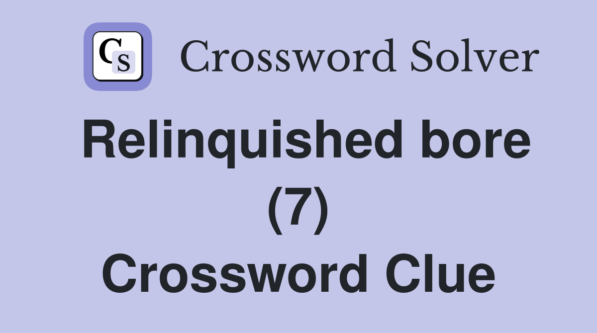 Relinquished bore (7) Crossword Clue