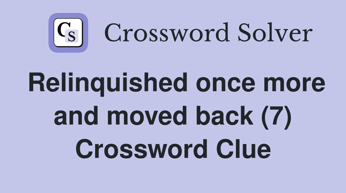 Relinquished once more and moved back (7) Crossword Clue