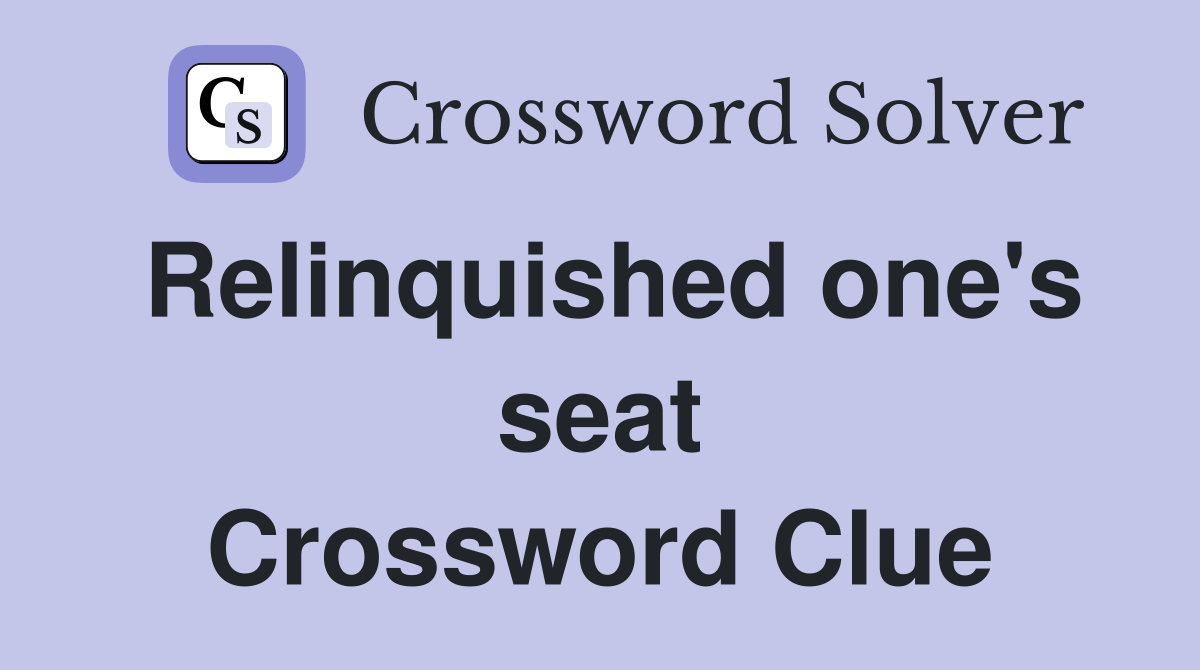 Relinquished one's seat Crossword Clue