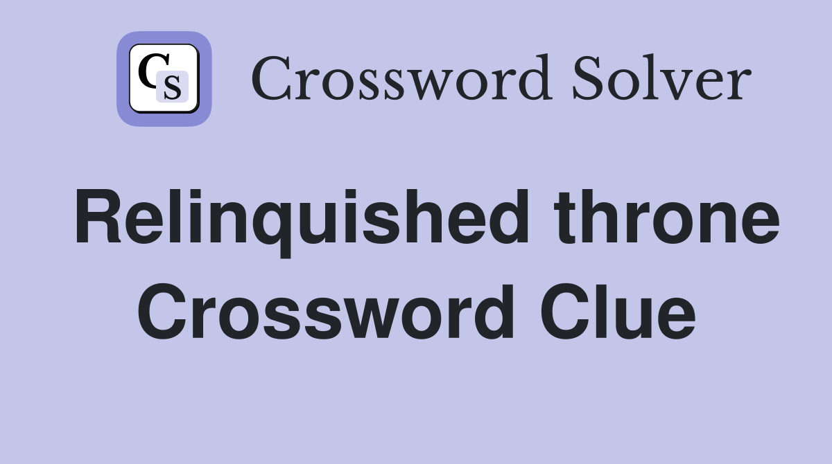 Relinquished throne Crossword Clue
