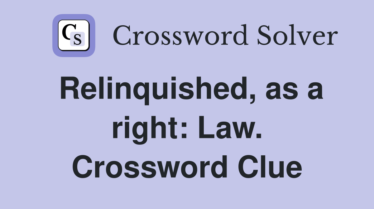 Relinquished, as a right: Law. Crossword Clue