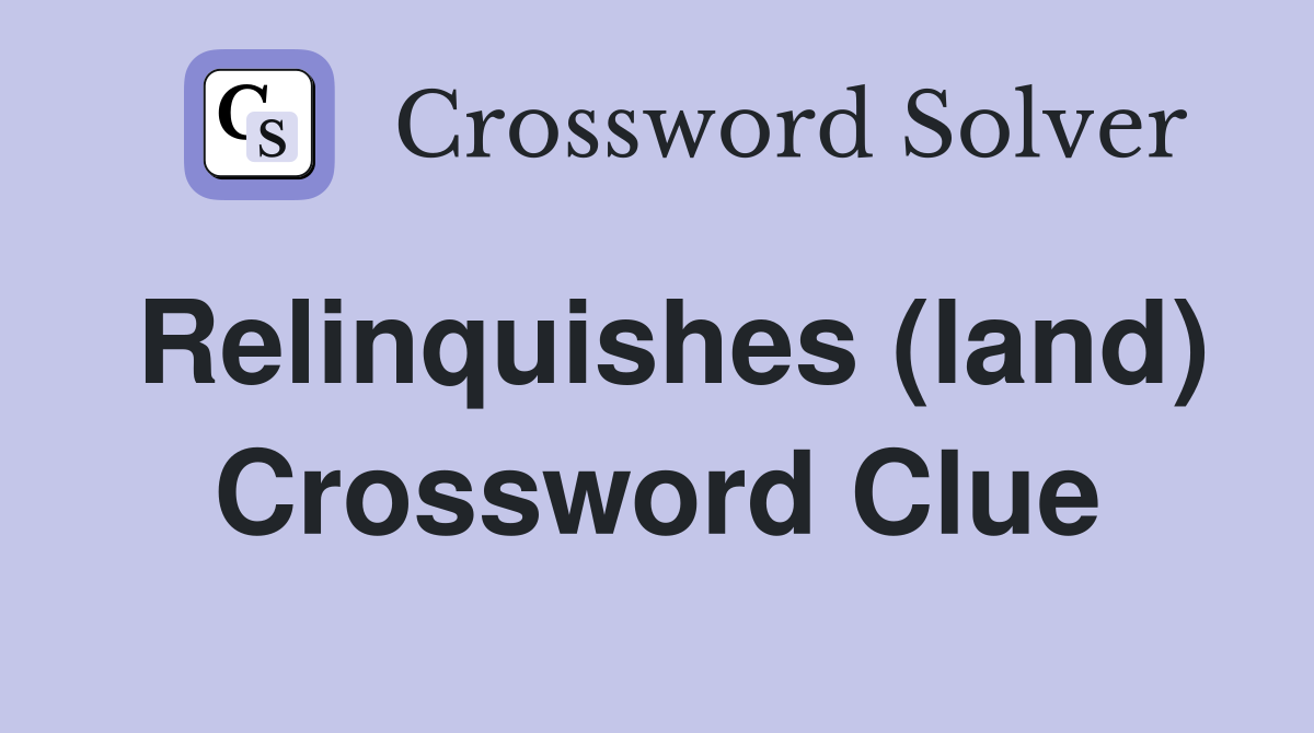 Relinquishes (land) Crossword Clue