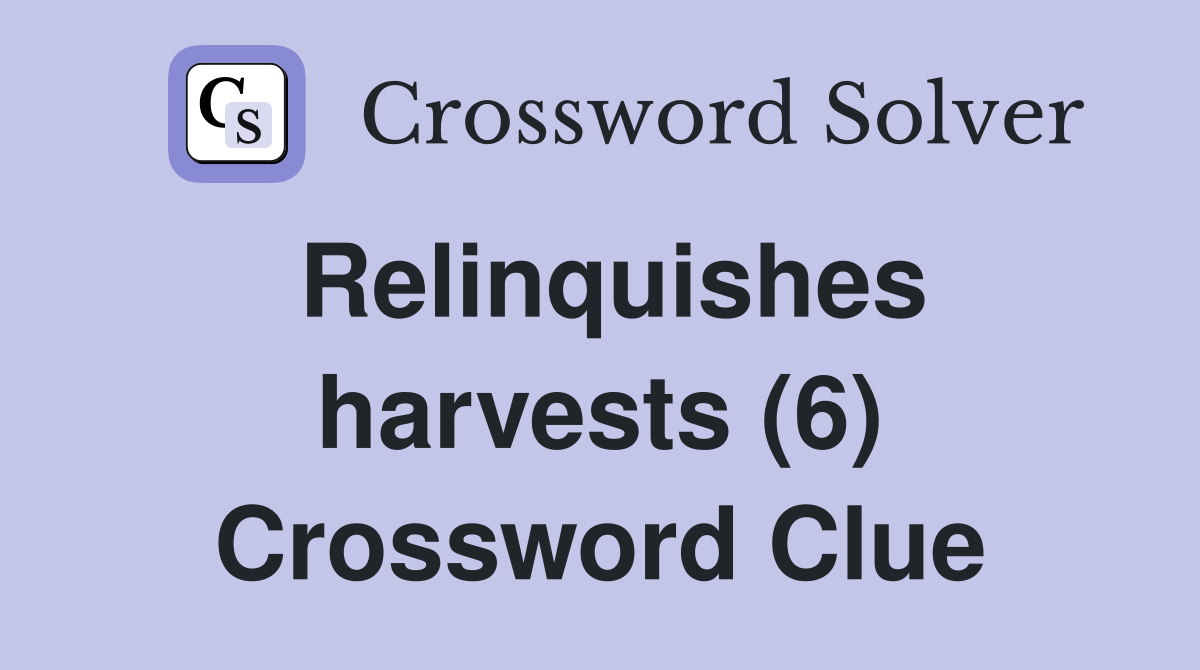 Relinquishes harvests (6) Crossword Clue