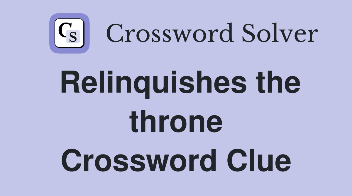 Relinquishes the throne Crossword Clue