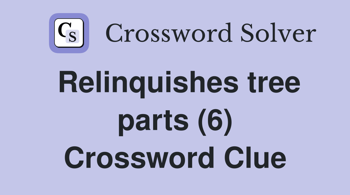 Relinquishes tree parts (6) Crossword Clue