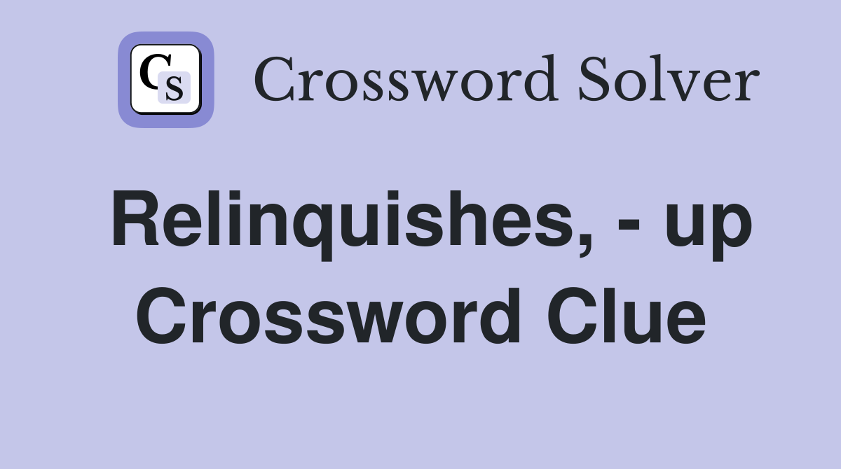 Relinquishes, - up Crossword Clue