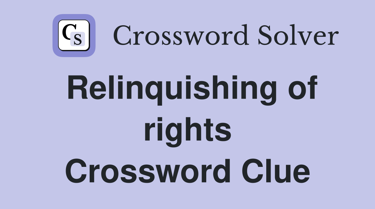 Relinquishing of rights Crossword Clue