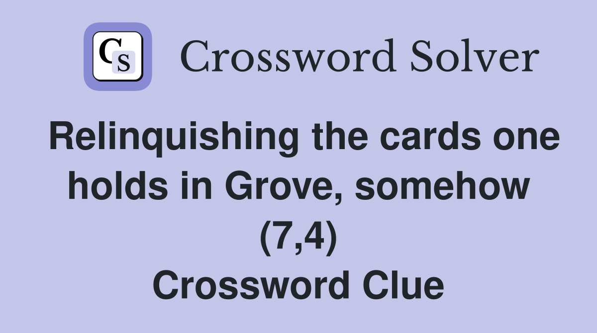 Relinquishing the cards one holds in Grove, somehow (7,4) Crossword Clue