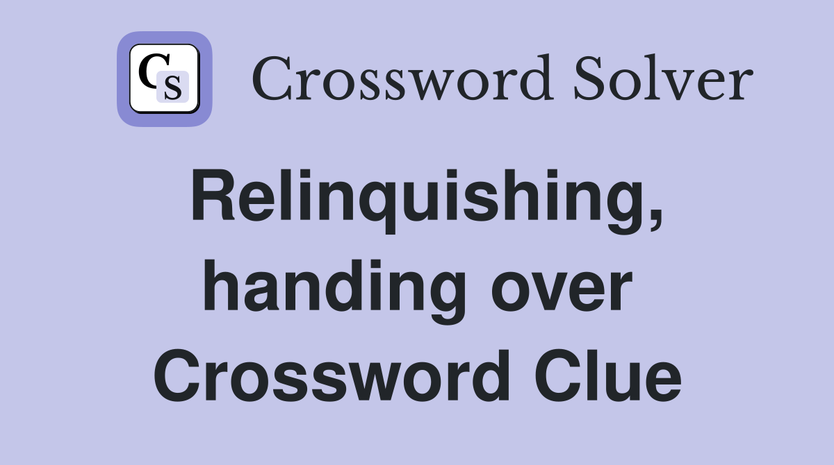 Relinquishing, handing over Crossword Clue