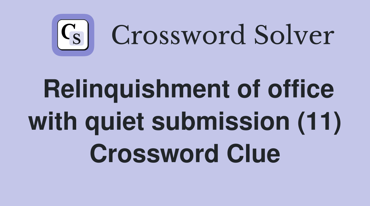 Relinquishment of office with quiet submission (11) Crossword Clue