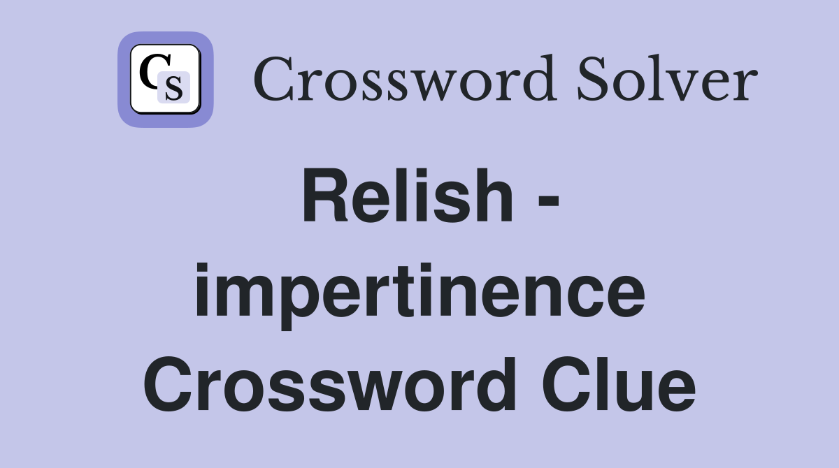 Relish - impertinence Crossword Clue