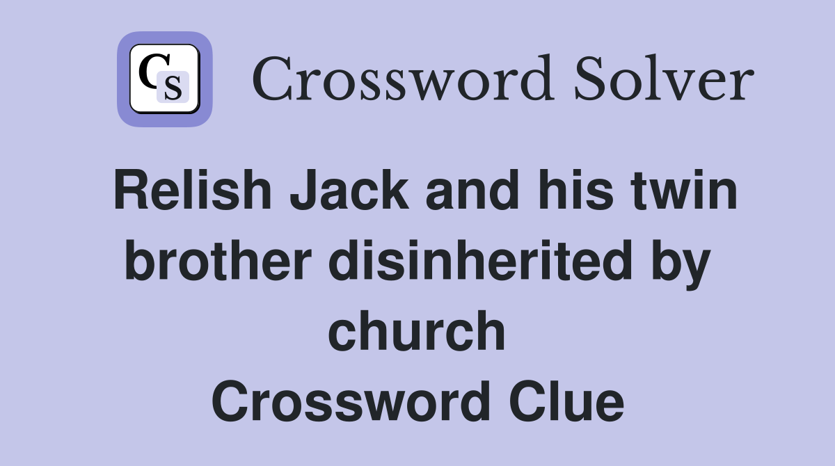 Relish Jack and his twin brother disinherited by church Crossword Clue