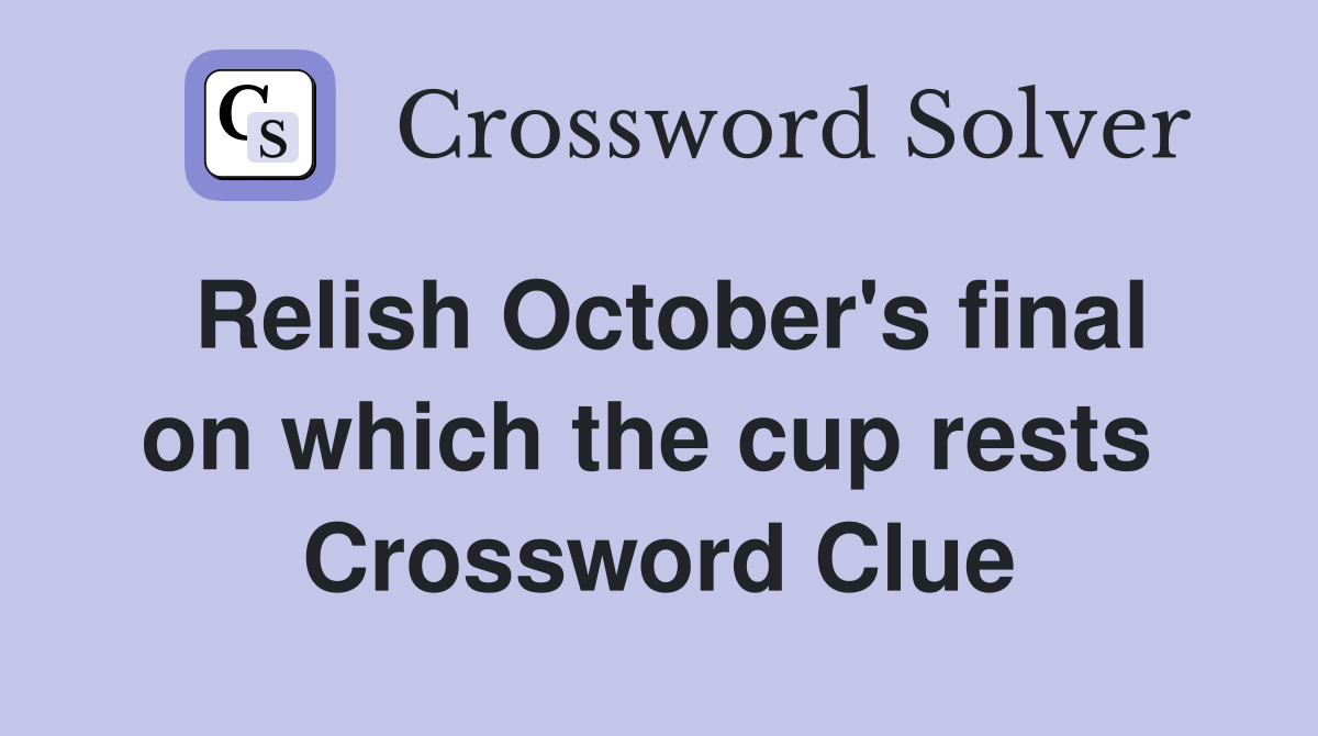 Relish October's final on which the cup rests  Crossword Clue