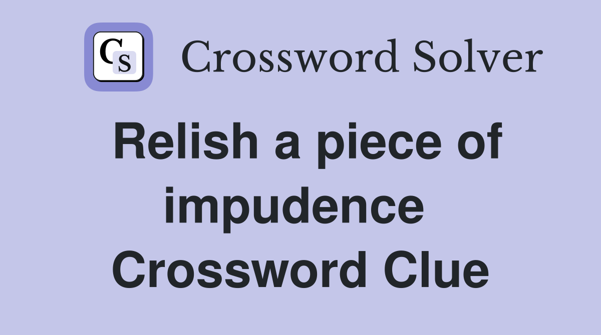Relish a piece of impudence  Crossword Clue