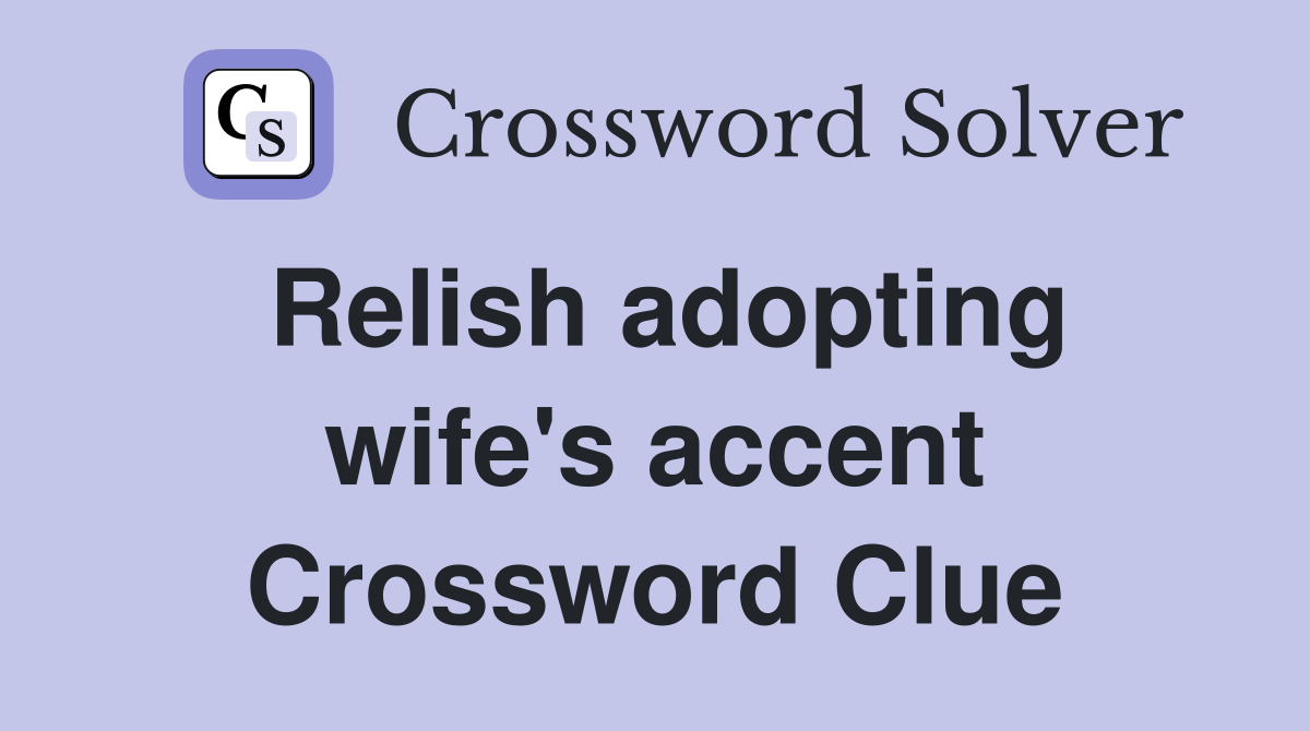 Relish adopting wife's accent Crossword Clue