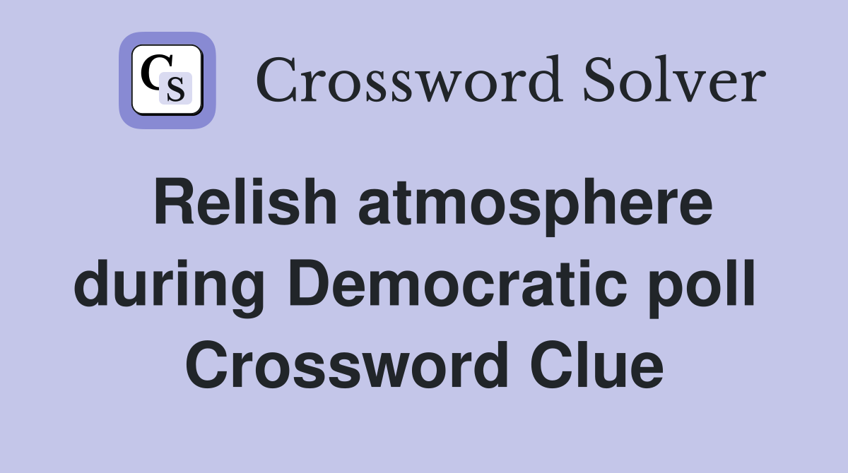 Relish atmosphere during Democratic poll  Crossword Clue