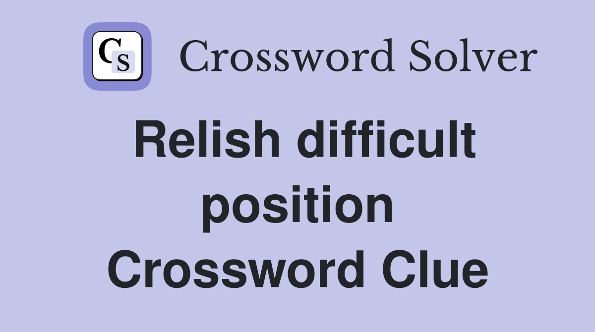 Relish difficult position Crossword Clue