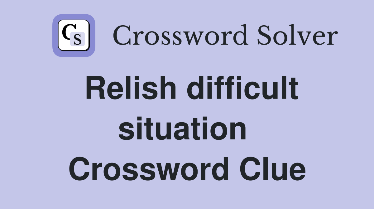 Relish difficult situation  Crossword Clue