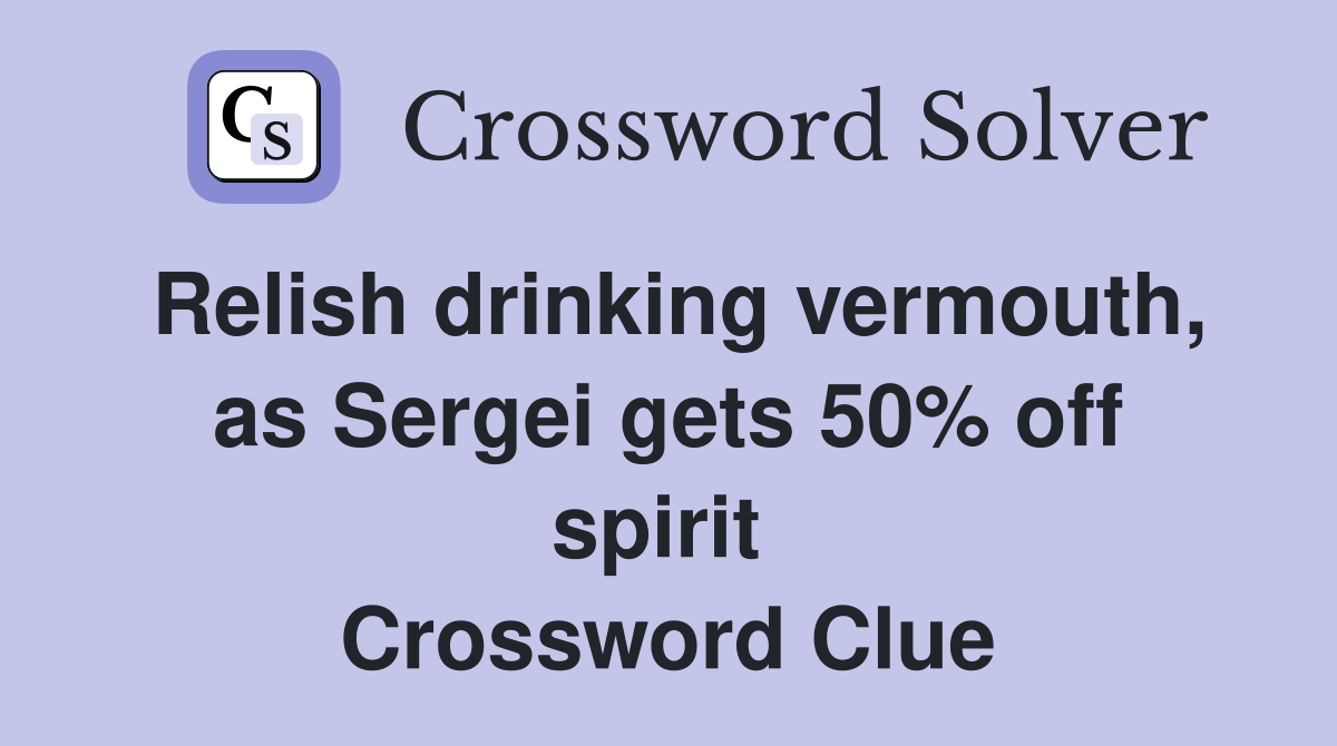 Relish drinking vermouth, as Sergei gets 50% off spirit  Crossword Clue