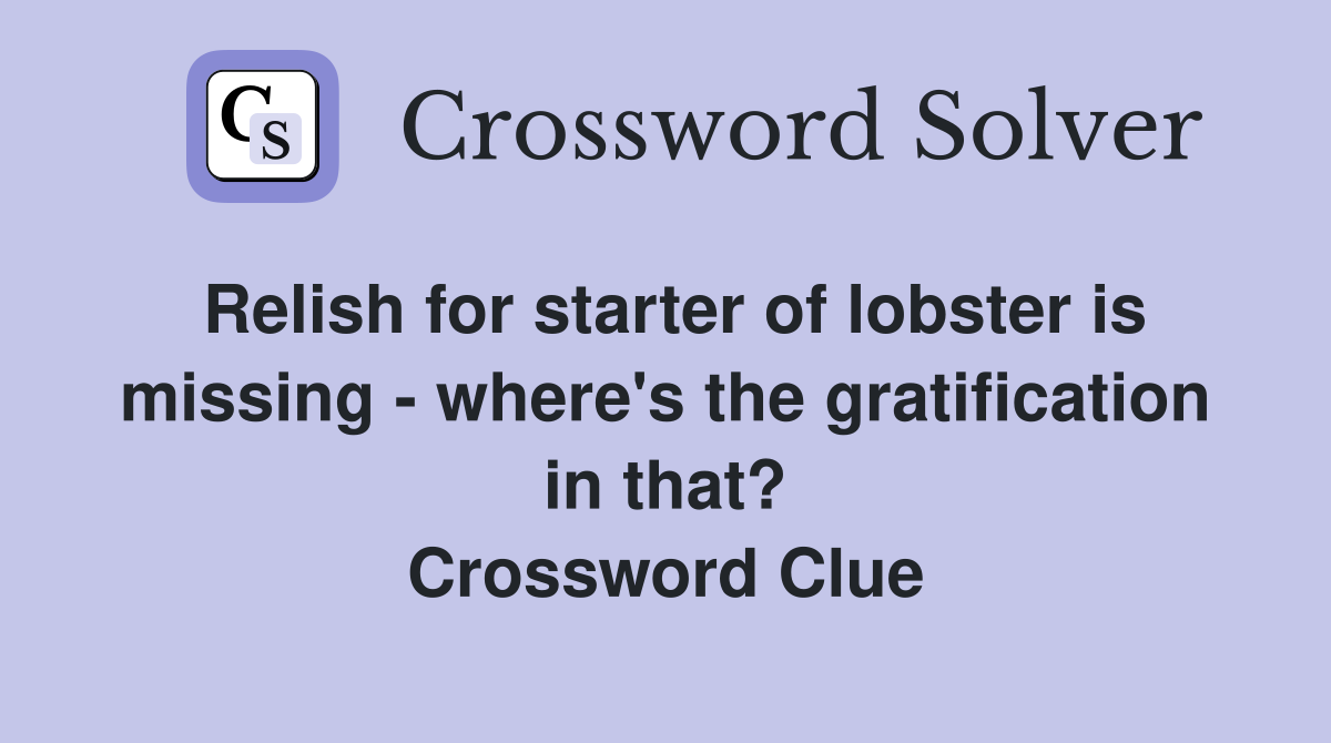 Relish for starter of lobster is missing - where's the gratification in that? Crossword Clue