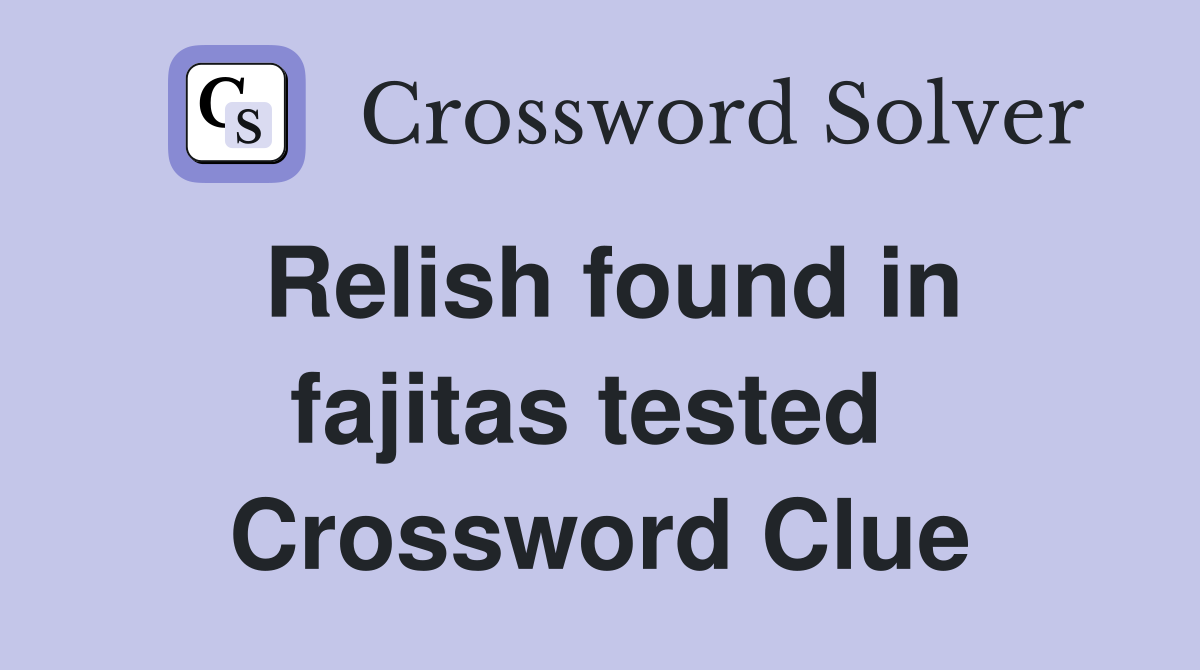 Relish found in fajitas tested  Crossword Clue