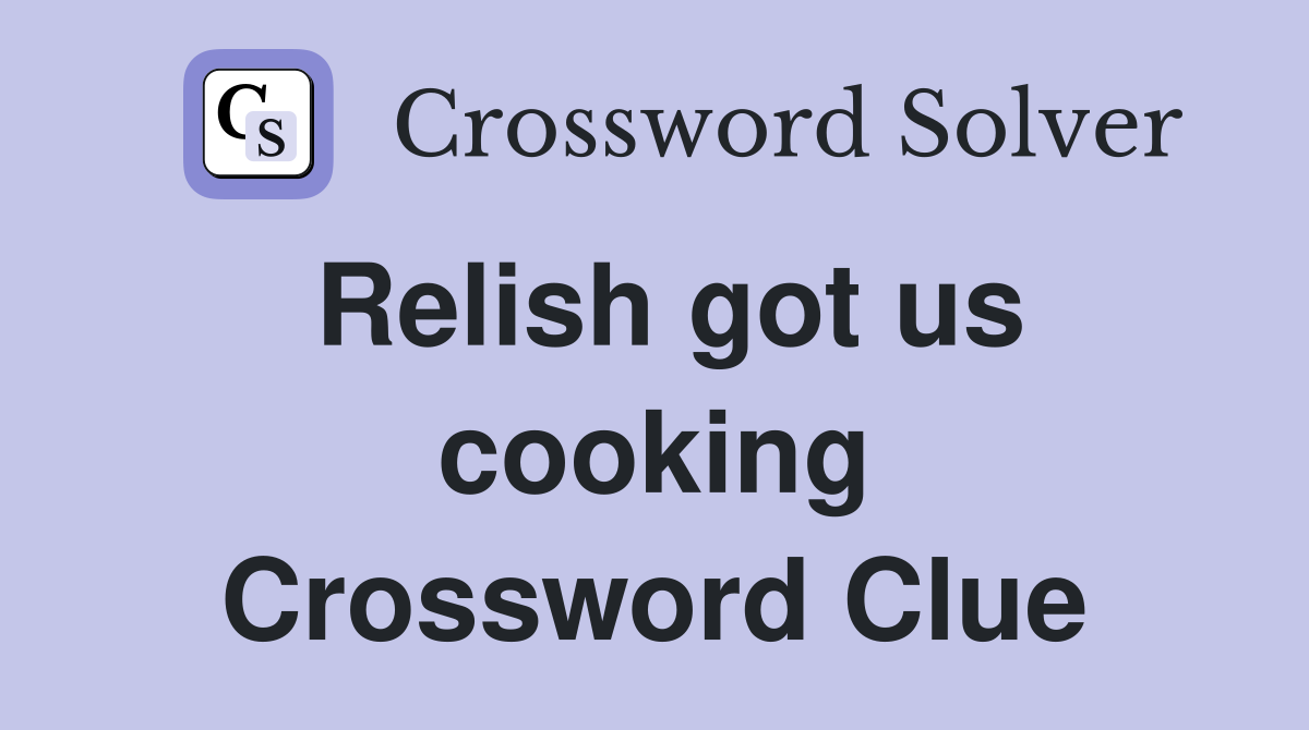 Relish got us cooking Crossword Clue