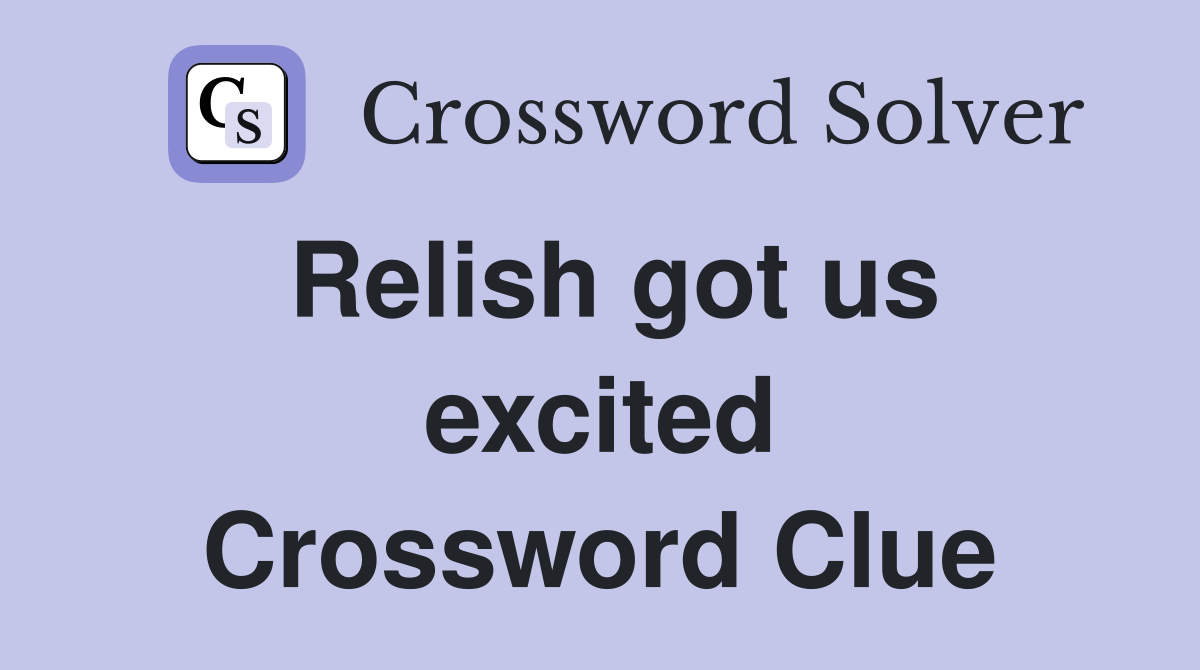 Relish got us excited Crossword Clue