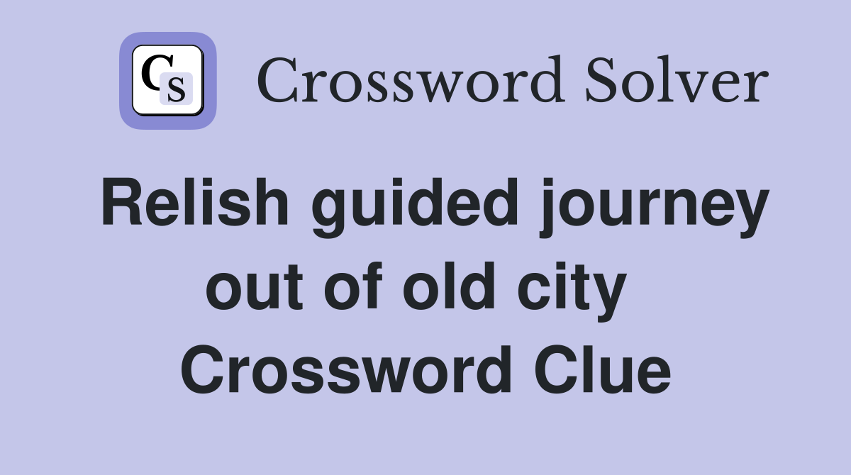 Relish guided journey out of old city  Crossword Clue