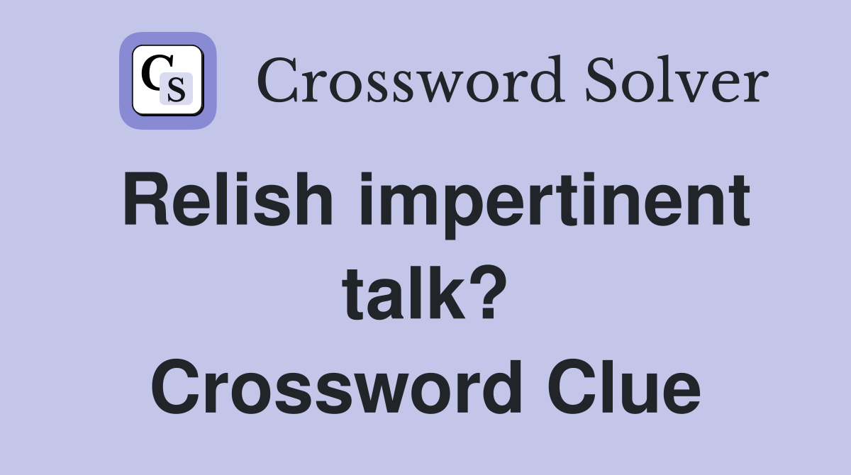 Relish impertinent talk? Crossword Clue