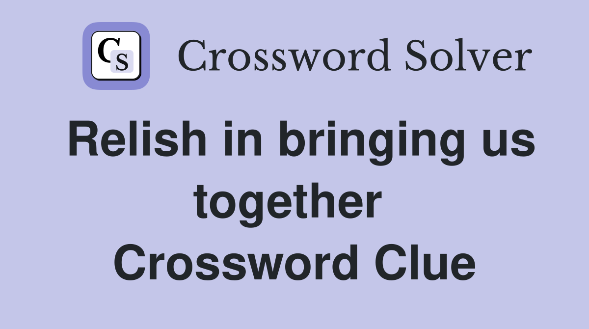 Relish in bringing us together  Crossword Clue