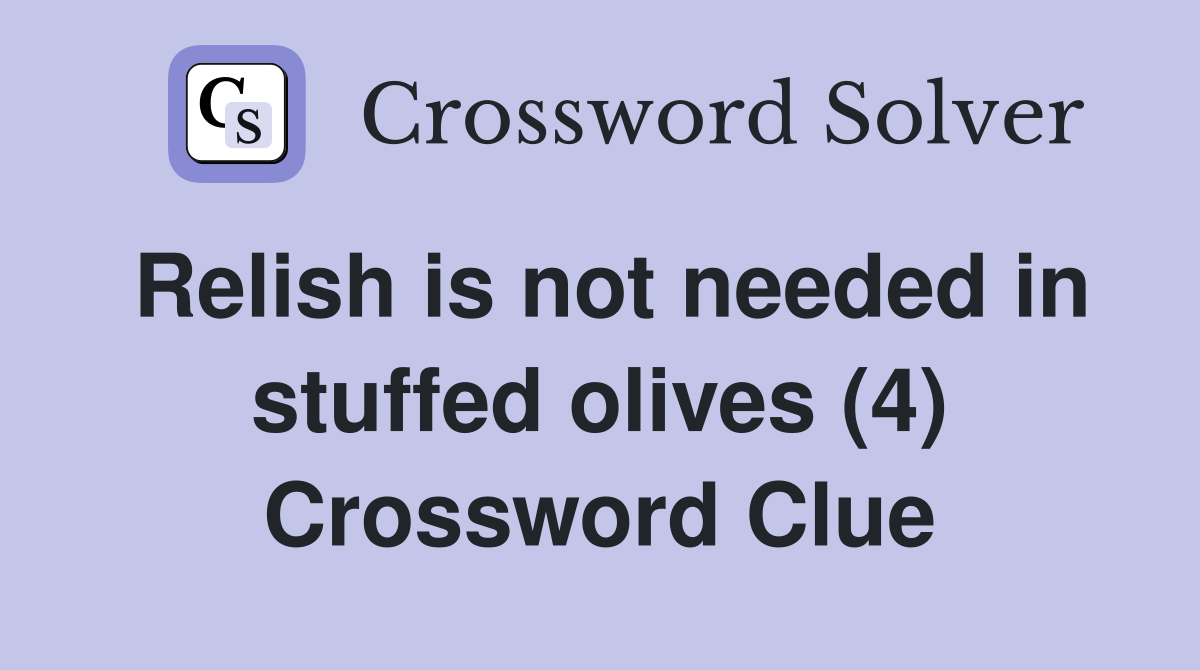 Relish is not needed in stuffed olives (4) Crossword Clue