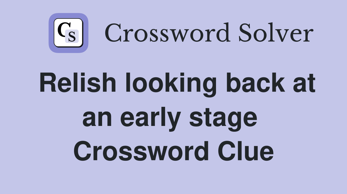 Relish looking back at an early stage  Crossword Clue