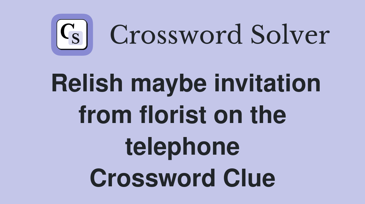 Relish maybe invitation from florist on the telephone Crossword Clue