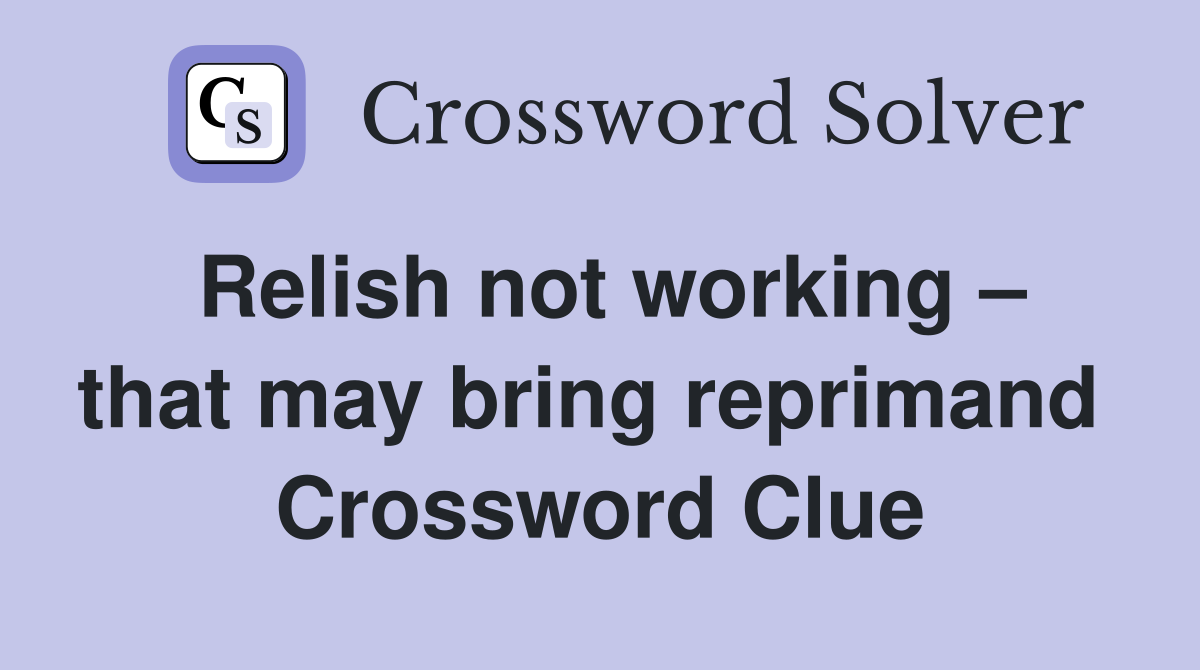 Relish not working – that may bring reprimand  Crossword Clue