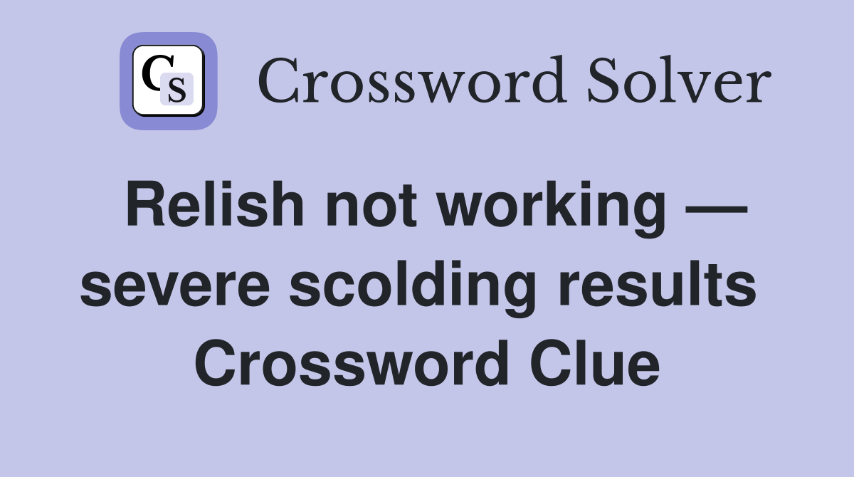 Relish not working — severe scolding results  Crossword Clue