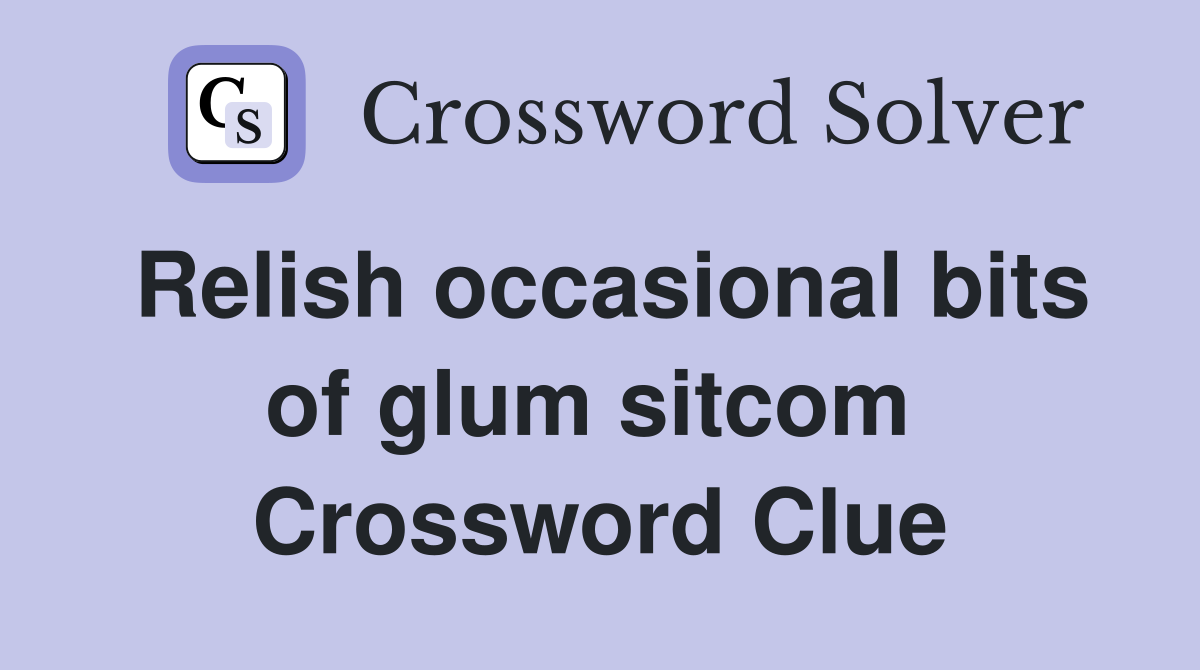 Relish occasional bits of glum sitcom  Crossword Clue