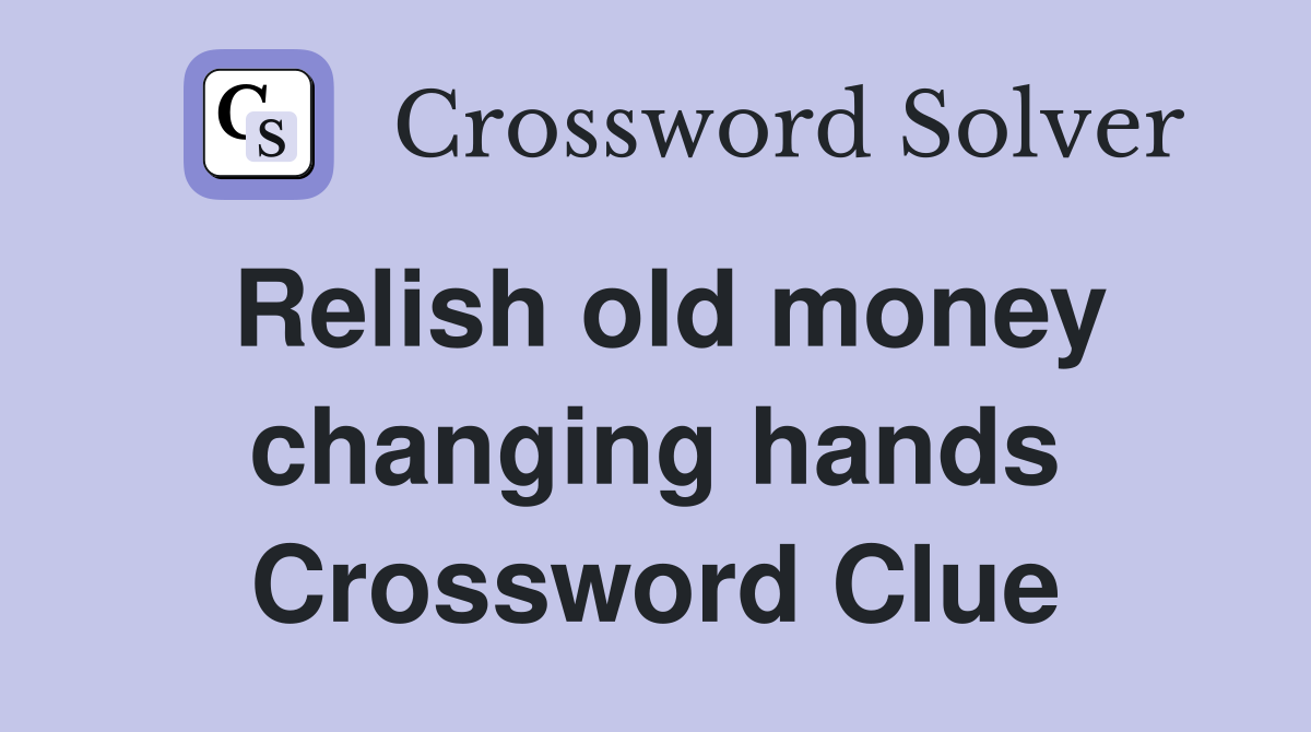 Relish old money changing hands Crossword Clue