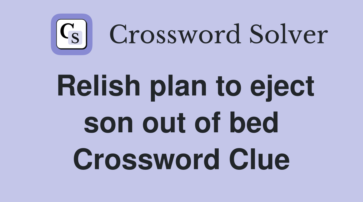 Relish plan to eject son out of bed Crossword Clue