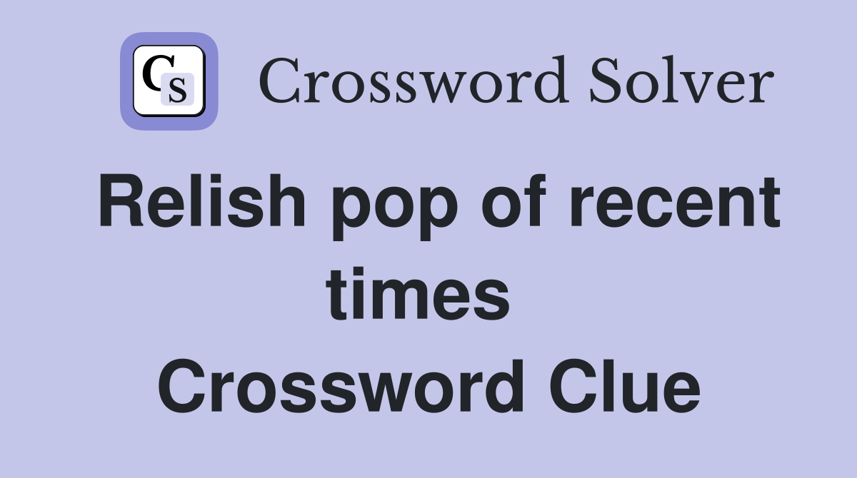 Relish pop of recent times  Crossword Clue