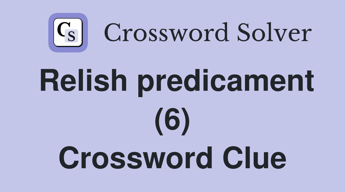 Relish predicament (6) Crossword Clue