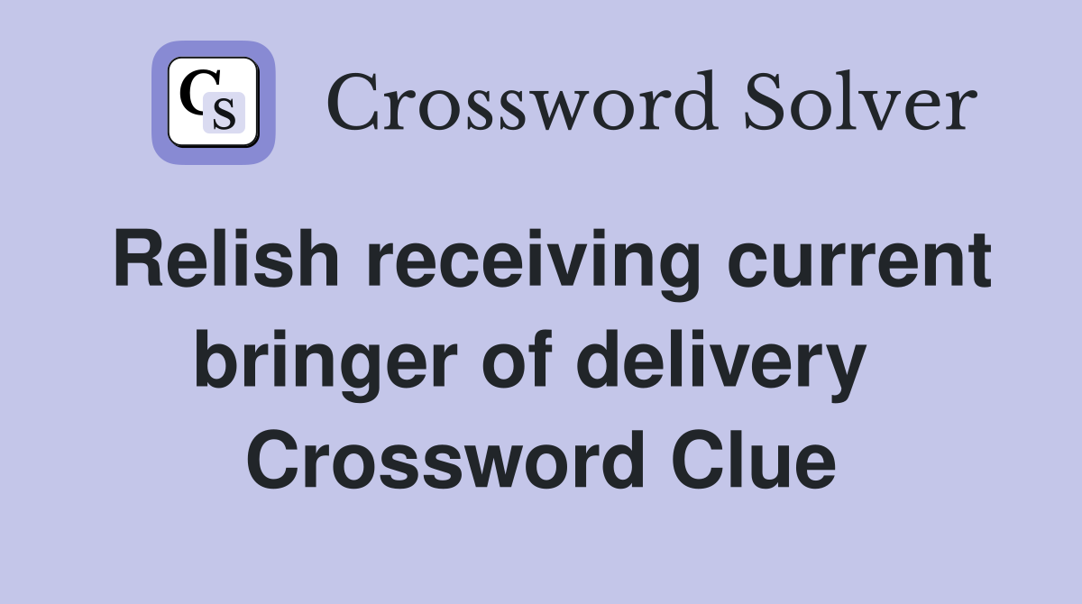 Relish receiving current bringer of delivery  Crossword Clue