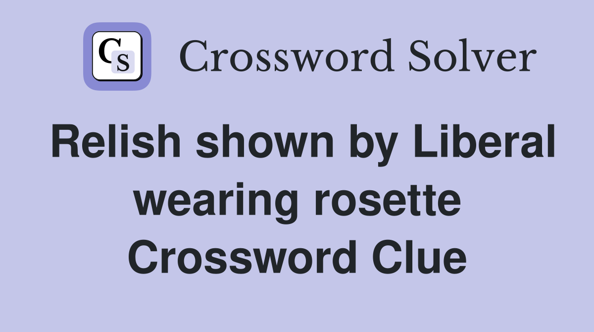 Relish shown by Liberal wearing rosette Crossword Clue