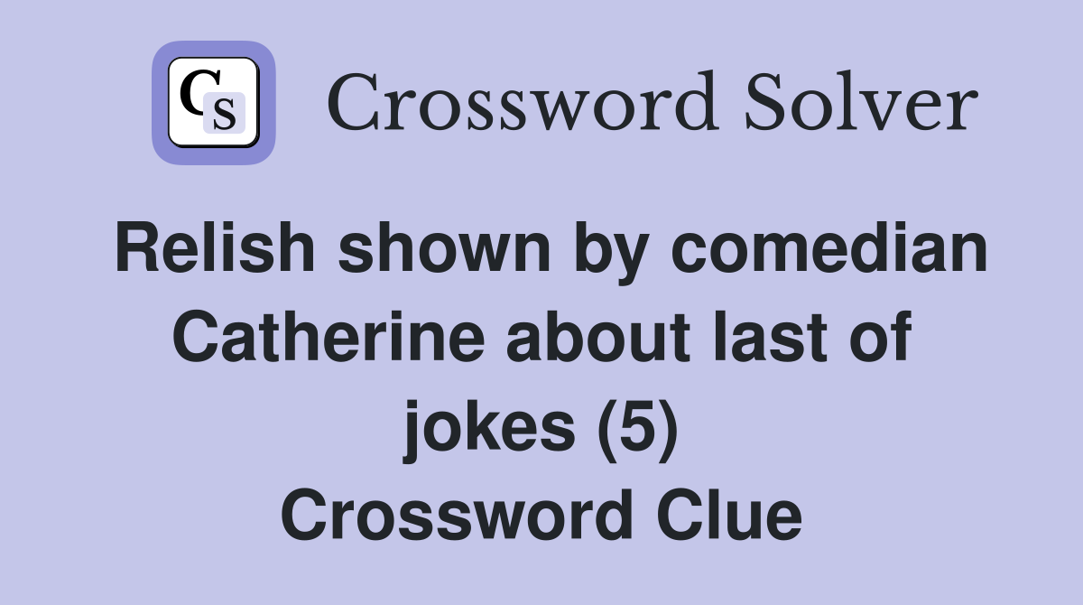 Relish shown by comedian Catherine about last of jokes (5) Crossword Clue